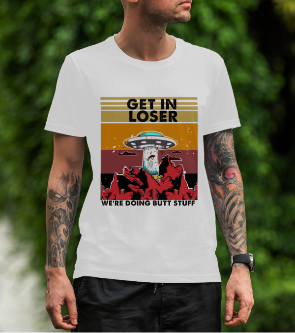 GET IN LOSER WE'RE DOING BUTT STUFF UFO ALIEN ABDUCTION T-Shirt