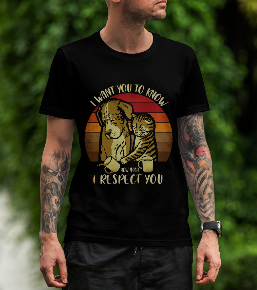 I Want You To Know How Much I Respect You Cat And Dog T-Shirt