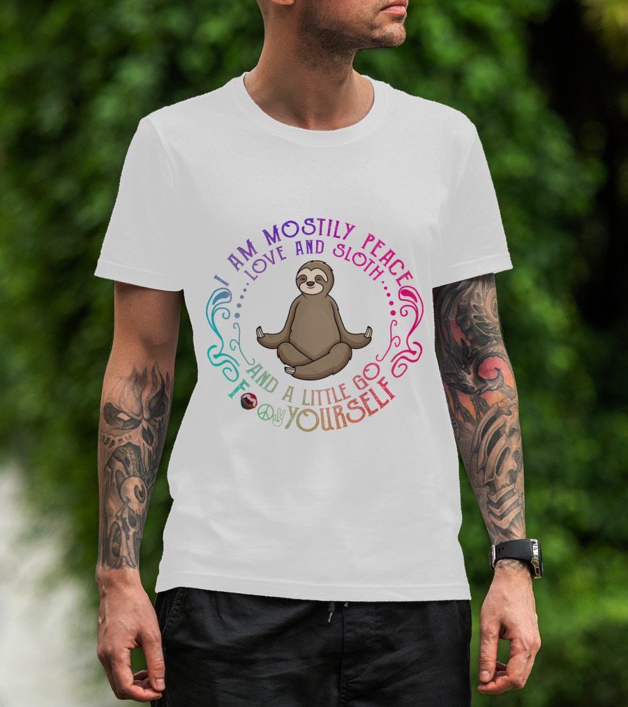 I Am Mostly Peace Love And Sloth And A Little Go F Yourself T-Shirt