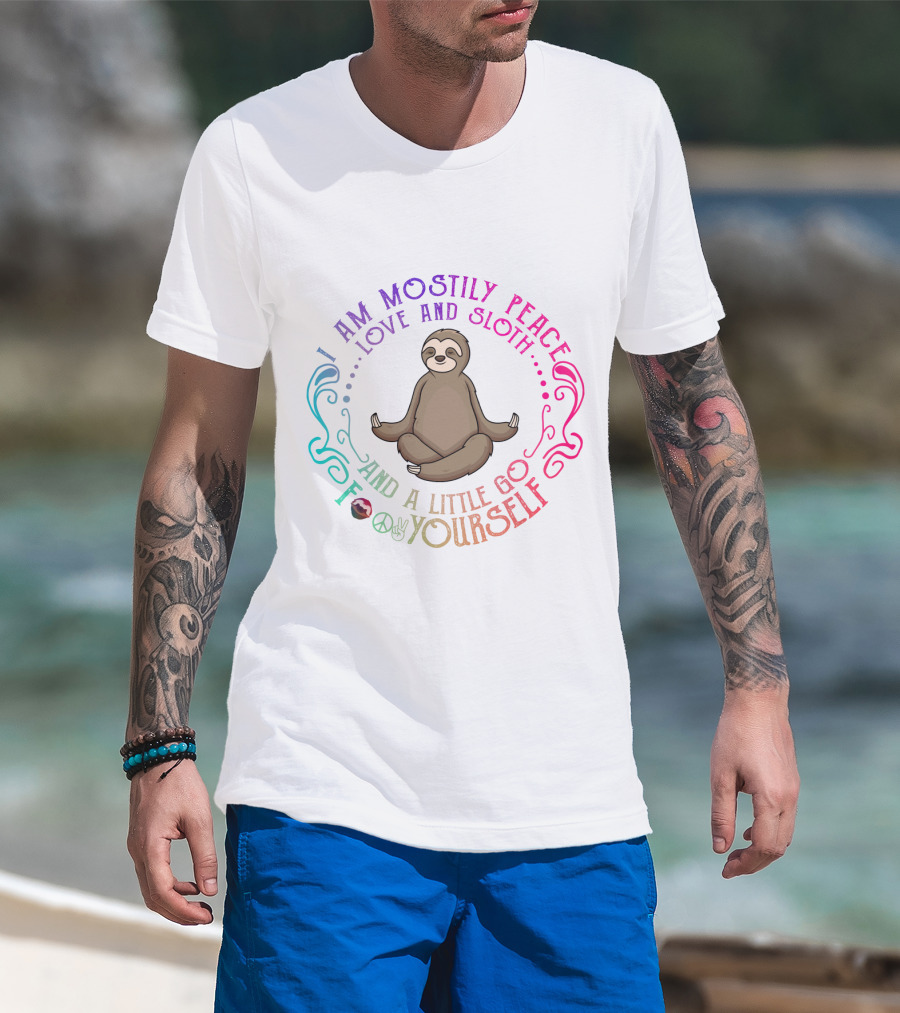 I Am Mostly Peace Love And Sloth And A Little Go F Yourself T-Shirt