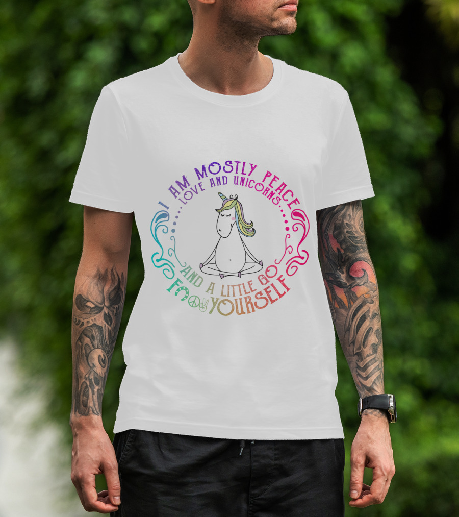I Am Mostly Peace Love And Unicorns And A Little Go F Yourself T-Shirt