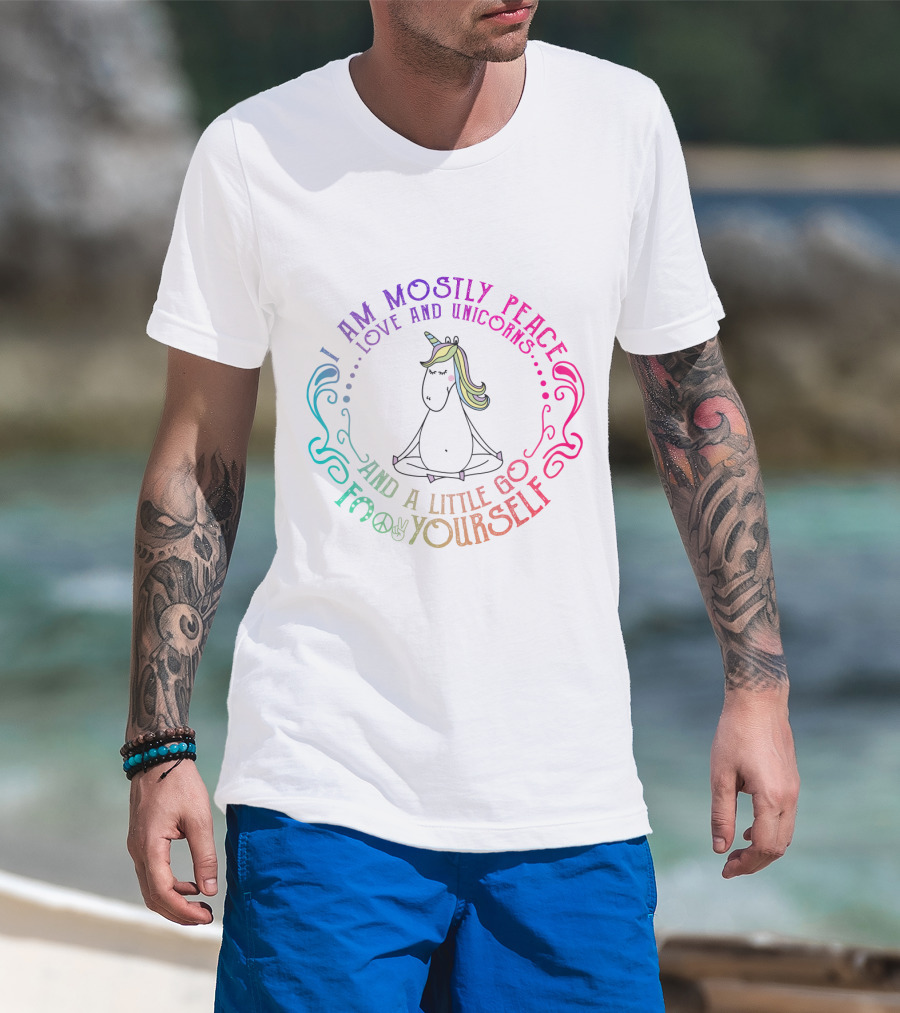 I Am Mostly Peace Love And Unicorns And A Little Go F Yourself T-Shirt