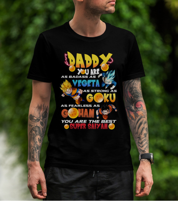 Daddy You Are As Badass As Vegeta As Strong As Goku As Fearless As Gohan You Are The Best Super Saiyan T-Shirt
