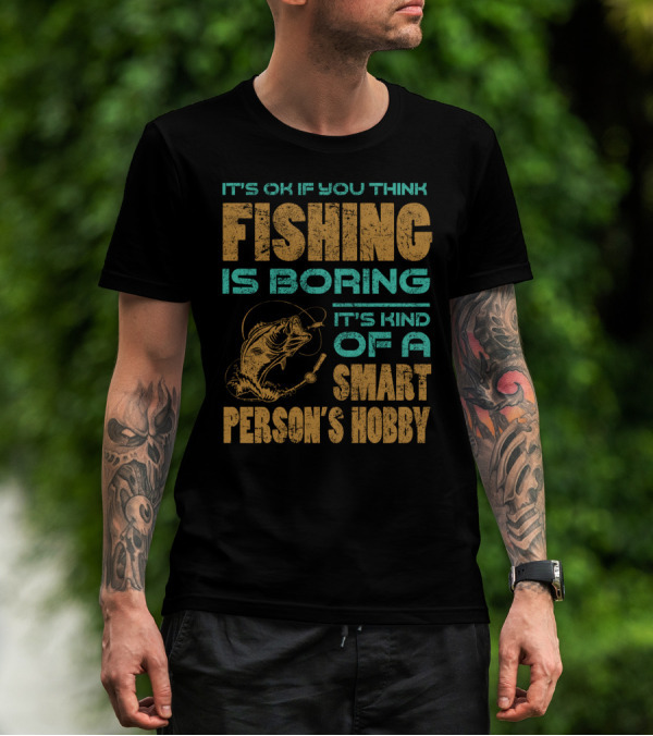 It's Ok If You Think Fishing Is Boring It's Kind Of A Smart Person's Hobby T-Shirt