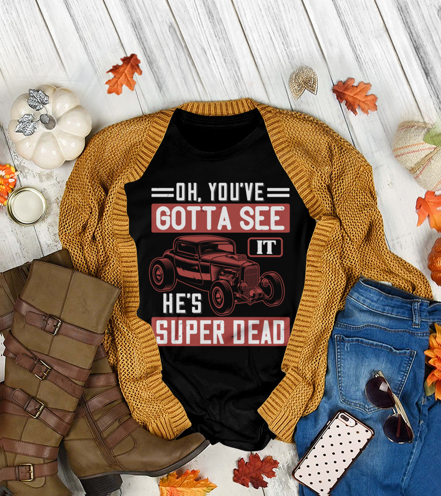 Oh You've Gotta See It He's Super Dead Classic Hot Rod Car T-Shirt