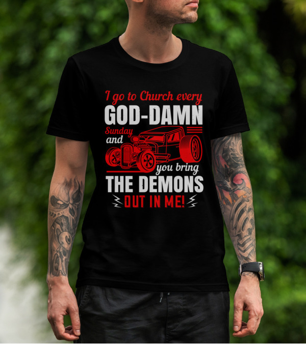 I Go To Church Every God-Damn Sunday And You Bring The Demons Out In Me Hot Rod T-Shirt