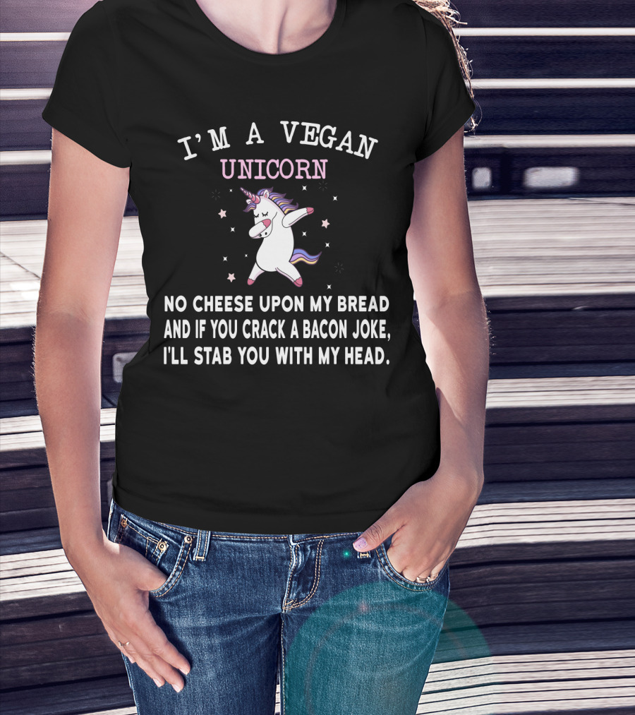 I'm A Vegan Unicorn No Cheese Upon My Bread And If You Crack A Bacon Joke I'll Stab You With My Head T-Shirt