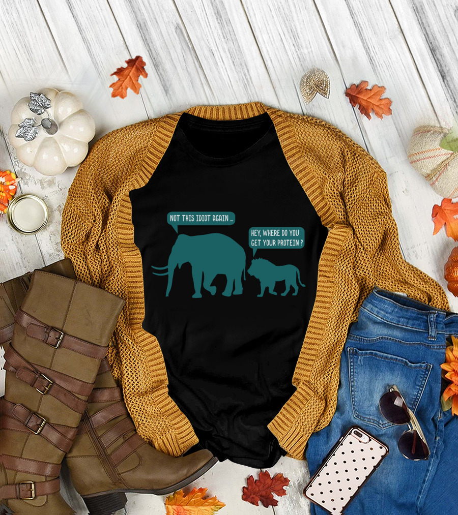 Not This Idiot Again Elephant and Lion Hey Where Do You Get Your Protein T-Shirt