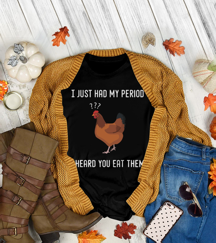 I Just Had My Period Chicken Humor I Heard You Eat Them T-Shirt