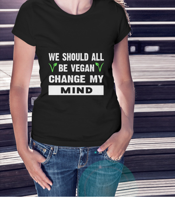 We Should All Be Vegan Change My Mind Bold Statement With Green Leaf Accents T-Shirt