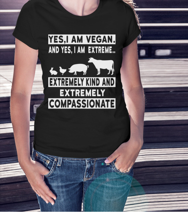 Yes I Am Vegan And Yes I Am Extreme Extremely Kind And Extremely Compassionate T-Shirt