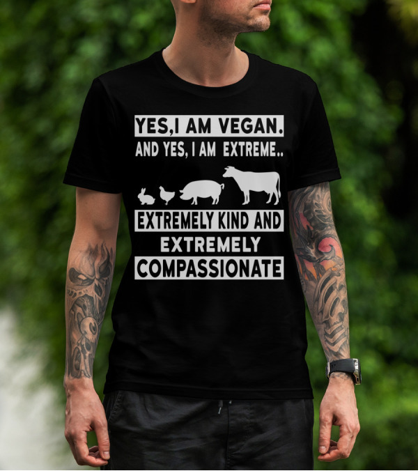 Yes I Am Vegan And Yes I Am Extreme Extremely Kind And Extremely Compassionate T-Shirt