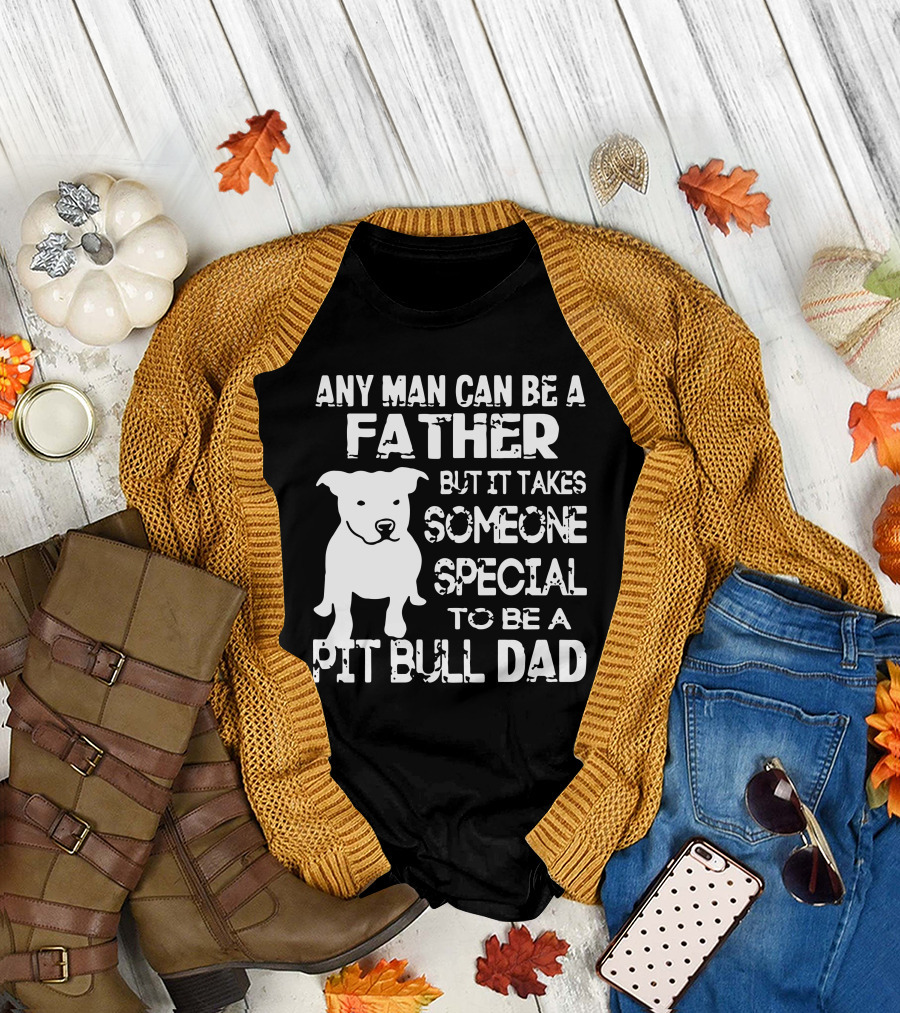 Any Man Can Be a Father But It Takes Someone Special to Be a Pit Bull Dad T-Shirt