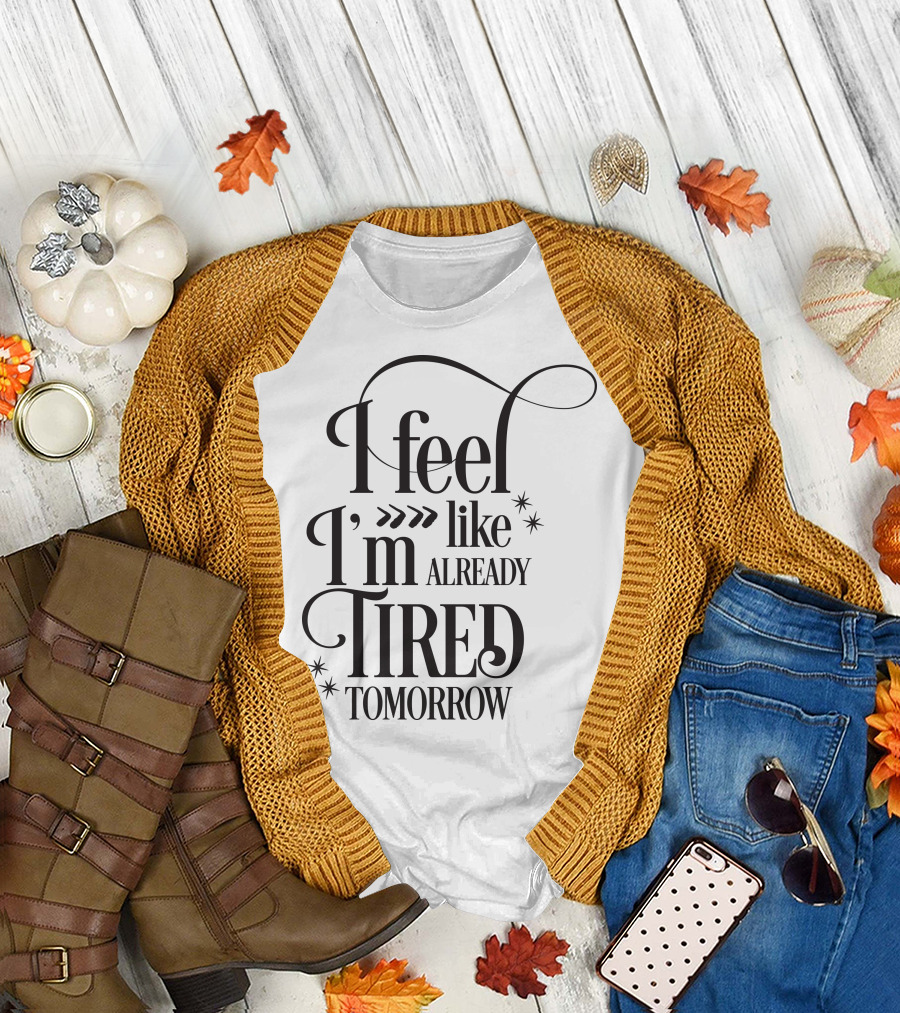 I Feel Like I’m Already Tired Tomorrow T-Shirt