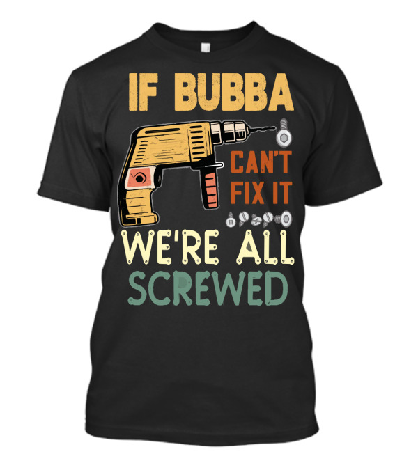 If Bubba Can't Fix It We're All Screwed Father's Day Drill T-Shirt