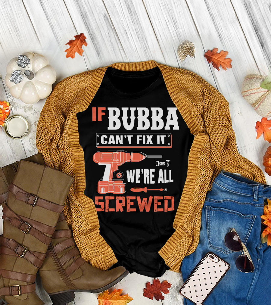 IF BUBBA Can't Fix It We're All Screwed Grandpa BUBBA Drill and Tool T-Shirt