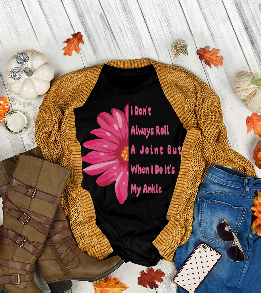 I Don't Always Roll A Joint But When I Do It's My Ankle Cute Funny Flower T-Shirt