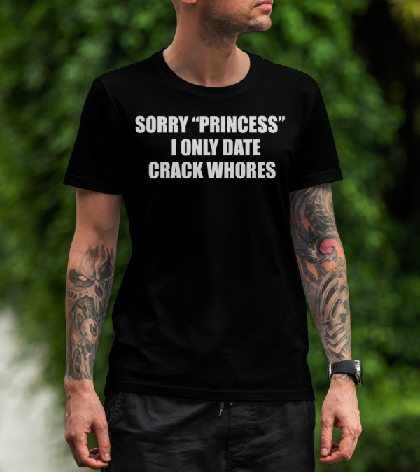 Sorry Princess I Only Date Crack Whores T-Shirt