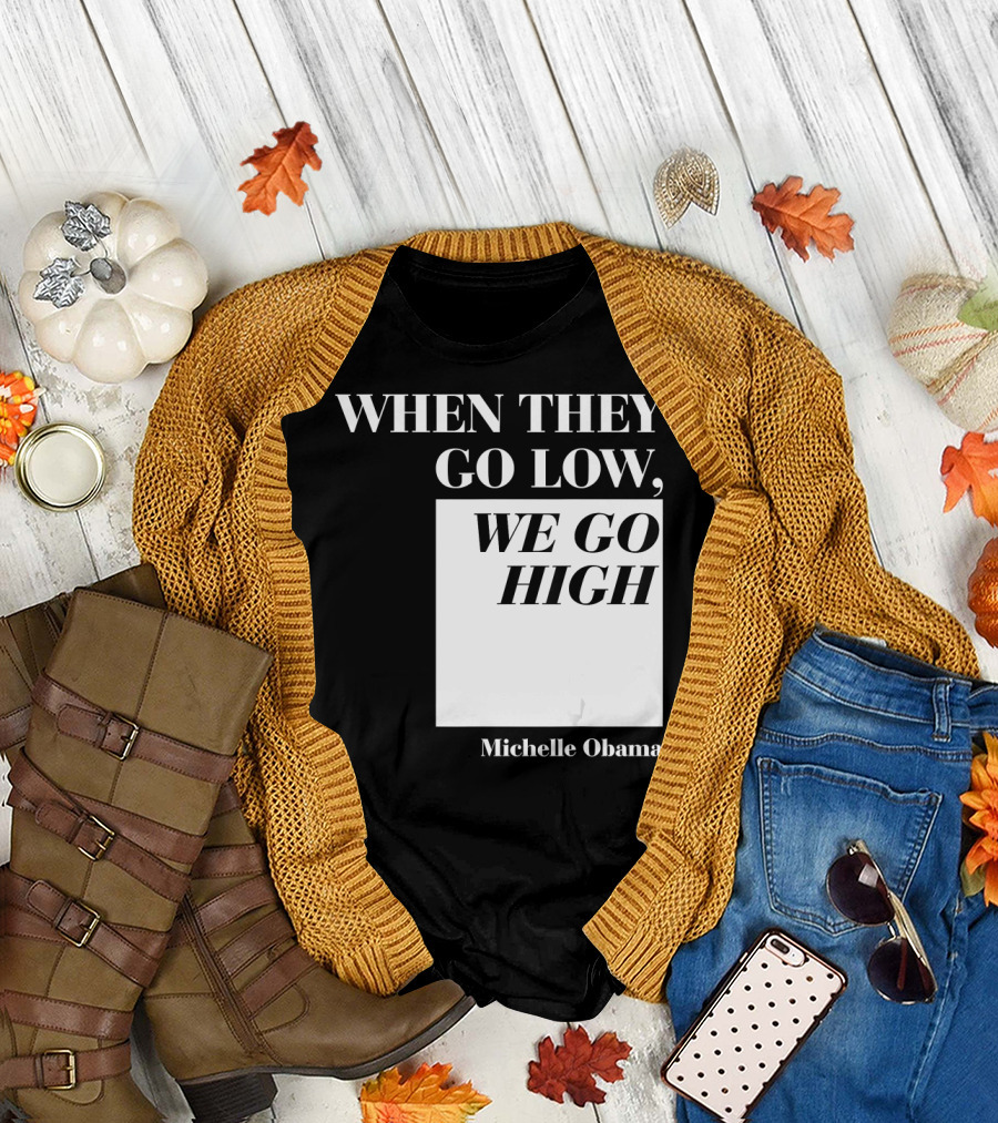 When They Go Low We Go High Michelle Obama T-Shirt