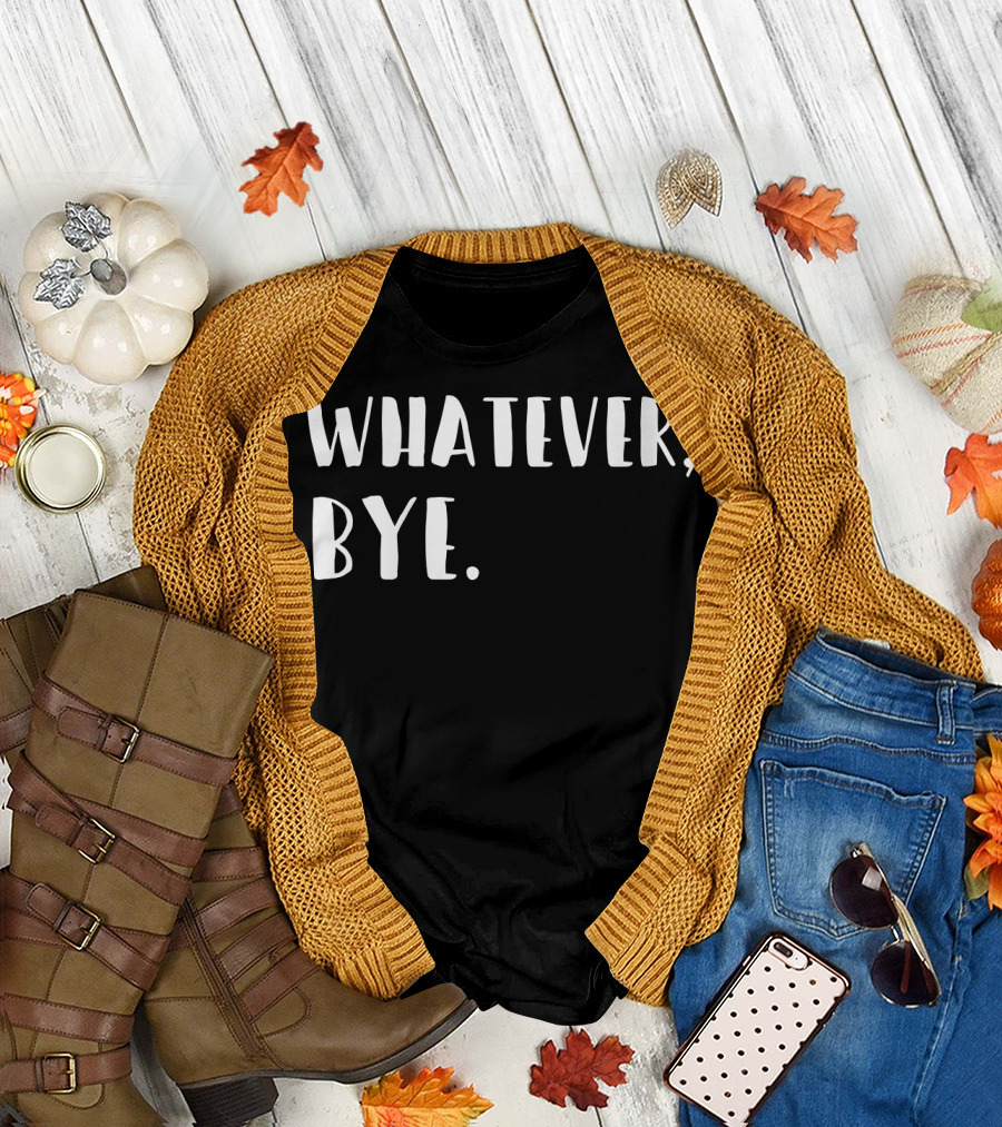 Whatever Bye Funny Sarcastic Silly Idea T-Shirt
