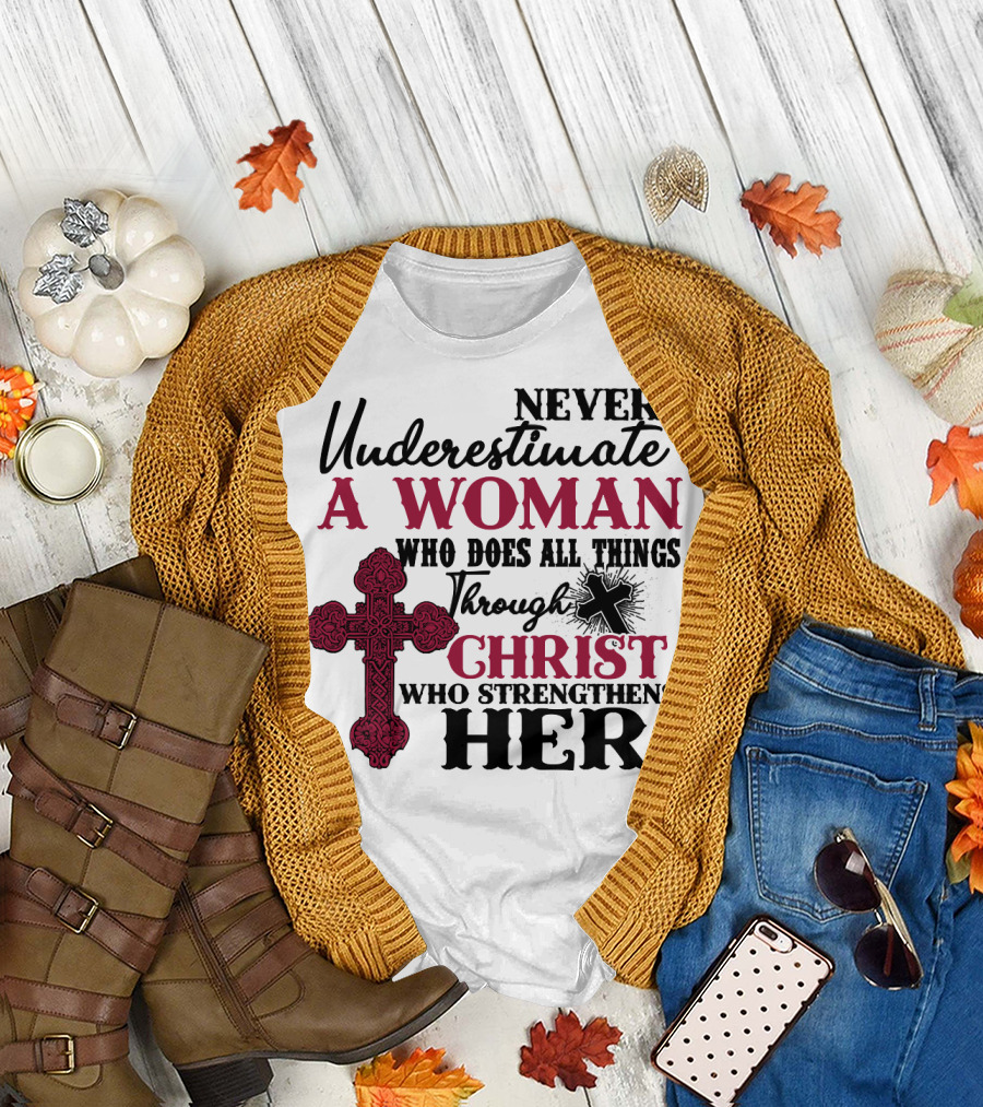 Never Underestimate a Woman Who Does All Things Through Christ Who Strengthens Her T-Shirt