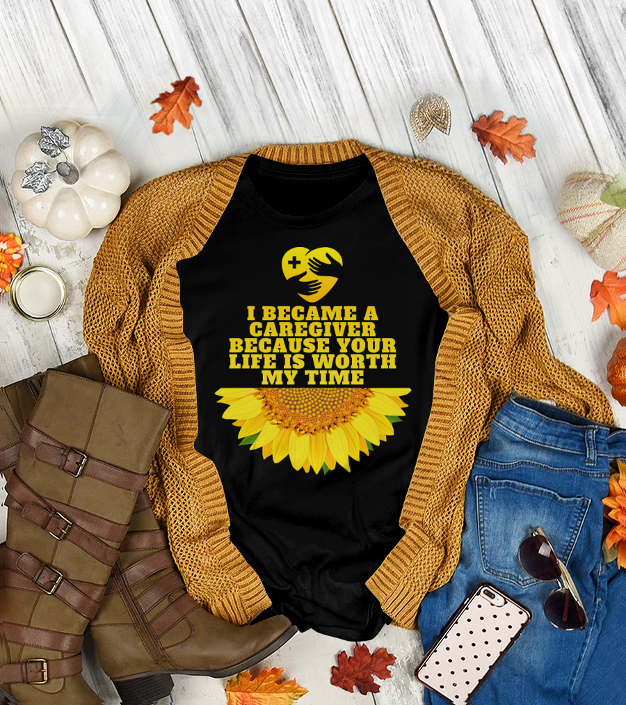 I Became a Caregiver Because Your Life Is Worth My Time Sunflower Nurse Aide Appreciation T-Shirt