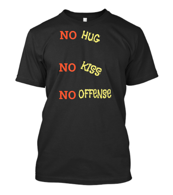 NO HUG NO KISS NO OFFENSE SAY IT IN A FUNNY WAY 15 T-Shirt