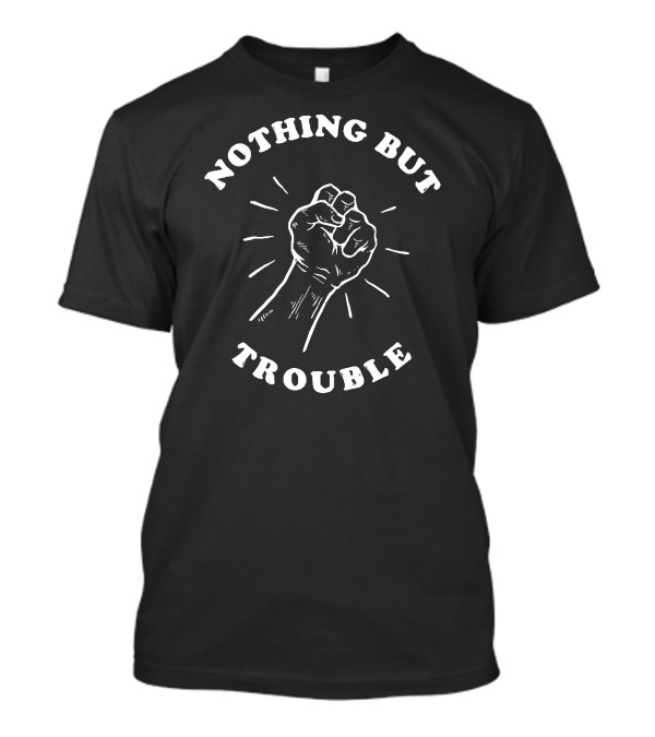 NOTHING BUT TROUBLE FIST RAISED POWER T-Shirt
