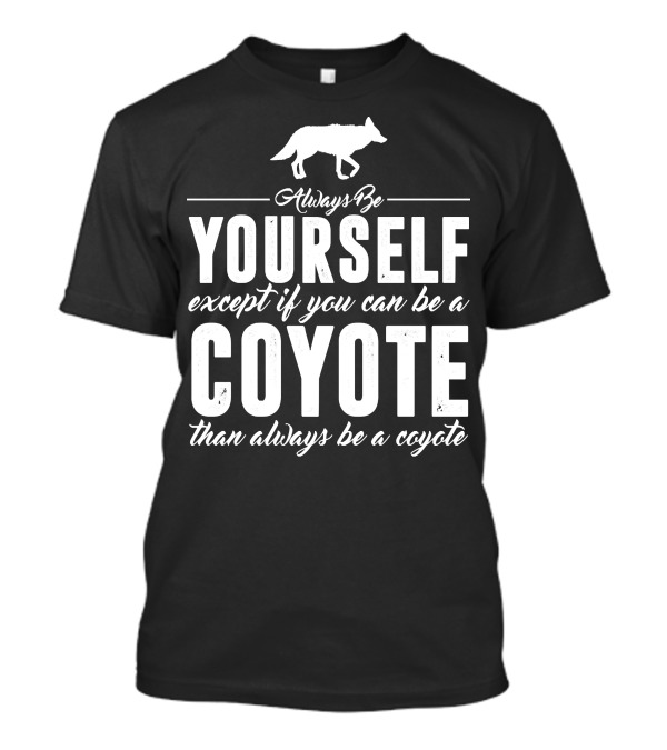 Always Be Yourself Except If You Can Be A Coyote Than Always Be A Coyote T-Shirt