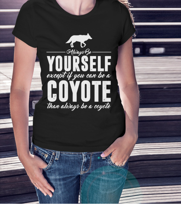 Always Be Yourself Except If You Can Be A Coyote Than Always Be A Coyote T-Shirt