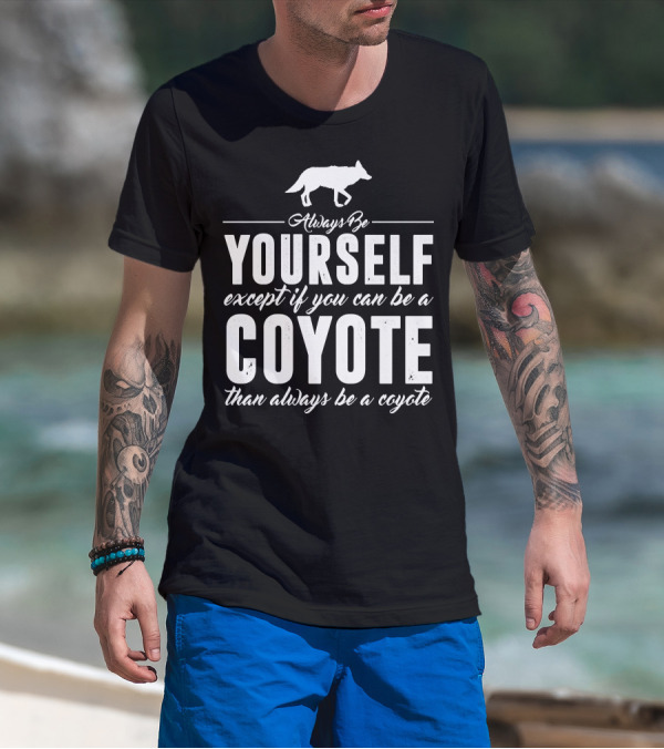 Always Be Yourself Except If You Can Be A Coyote Than Always Be A Coyote T-Shirt