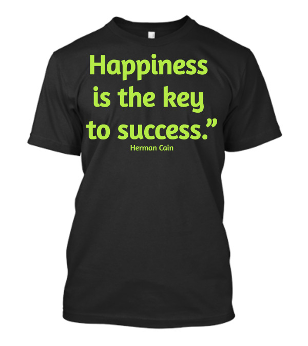 Herman Cain Happiness Is The Key To Success Quotes Goodbye RIP T-Shirt