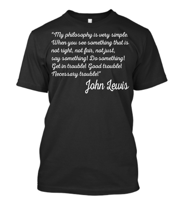 My Philosophy Is Simple John Lewis Good Trouble Necessary Trouble T-Shirt