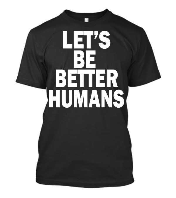 LET'S BE BETTER HUMANS T-Shirt
