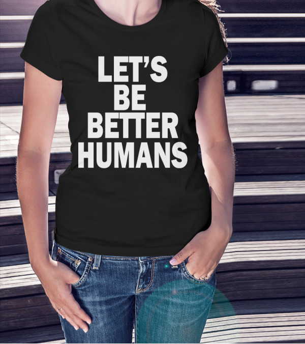 LET'S BE BETTER HUMANS T-Shirt