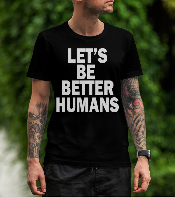 LET'S BE BETTER HUMANS T-Shirt