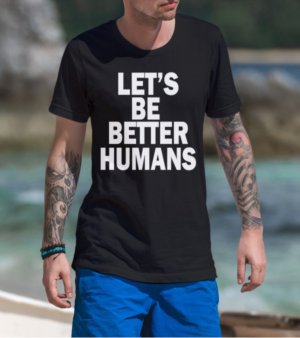 LET'S BE BETTER HUMANS T-Shirt