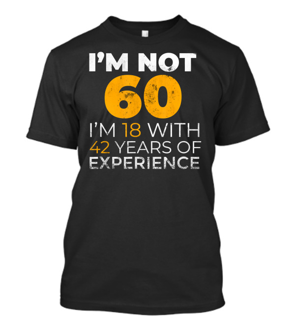 I'm Not 60 I'm 18 With 42 Years Of Experience T-Shirt
