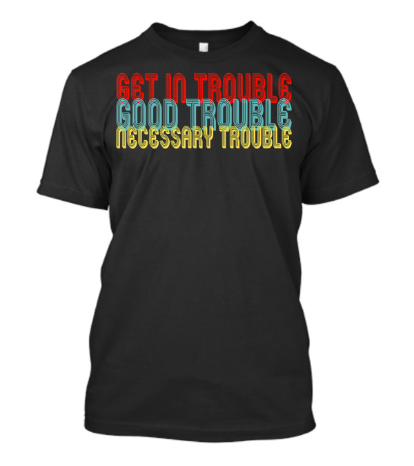 Get In Trouble Good Trouble Necessary Trouble T-Shirt