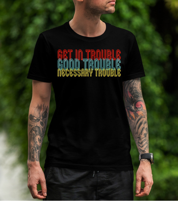 Get In Trouble Good Trouble Necessary Trouble T-Shirt