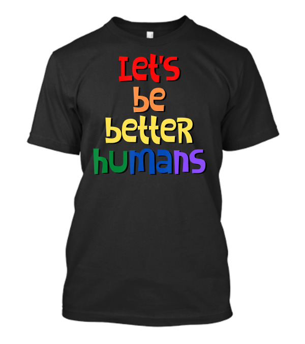 Let's Be Better Humans Rainbow Edition T-Shirt