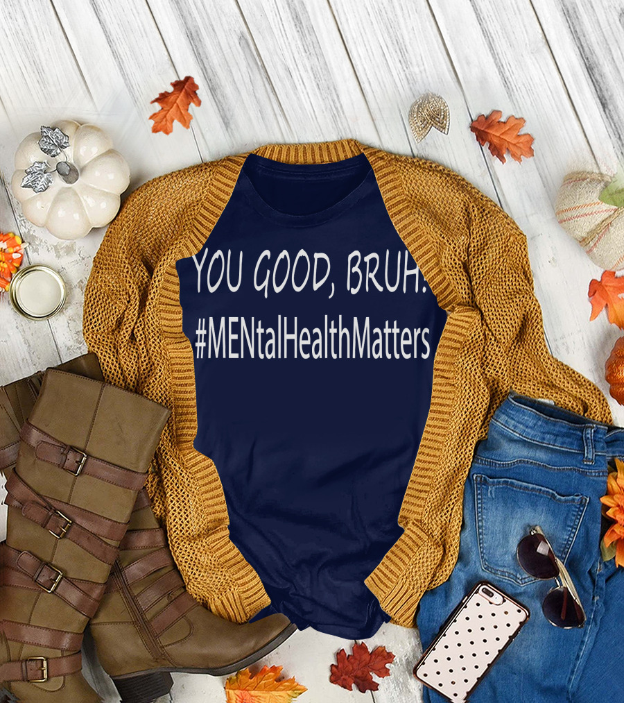 YOU GOOD, BRUH? #MENtalHealthMatters T-Shirt