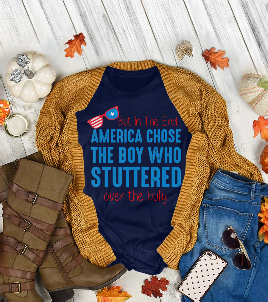But In The End America Chose The Boy Who Stuttered Over The Bully T-Shirt