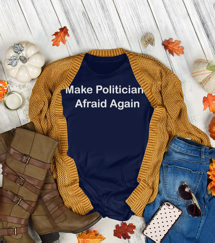 Make Politicians Afraid Again T-Shirt