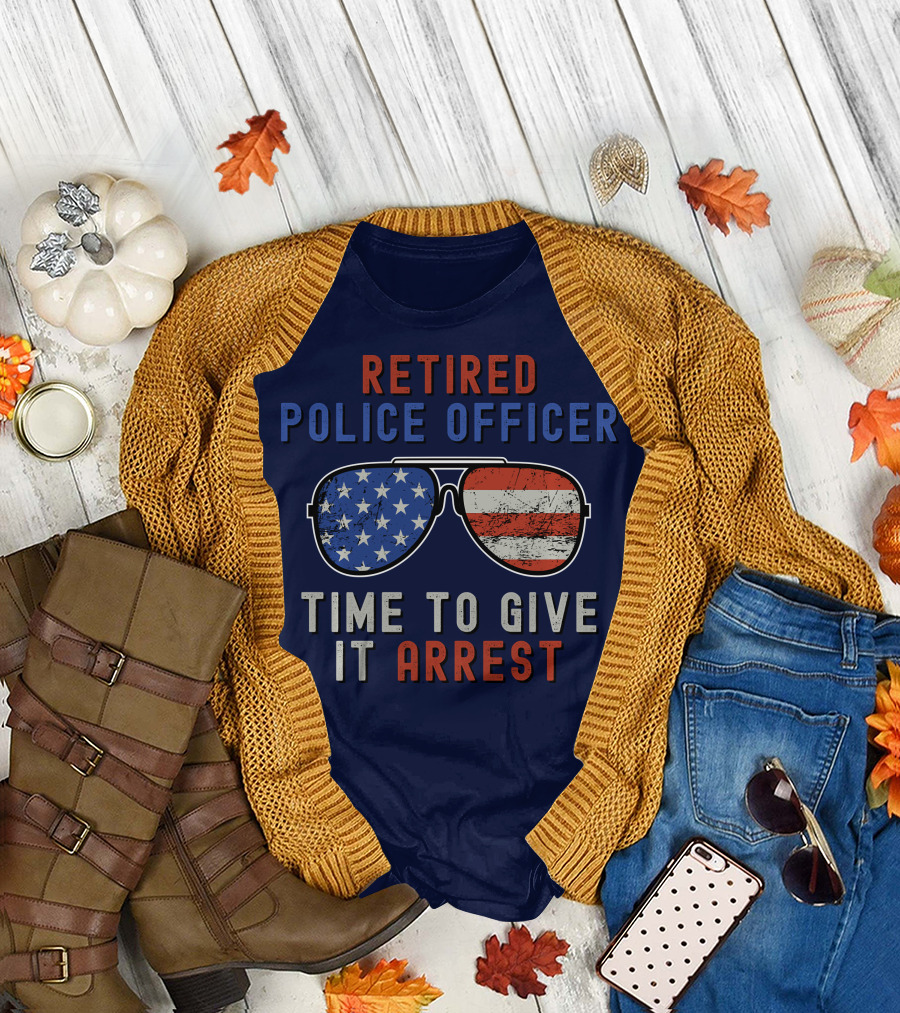 Retired Police Officer American Flag Sunglasses Time to Give It Arrest T-Shirt