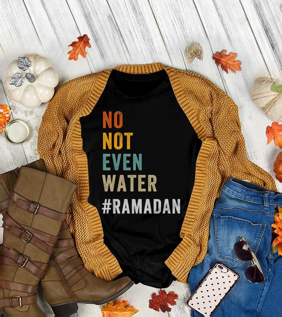 No Not Even Water Fasting Ramadan Kareem Hashtag Ramadan T-Shirt