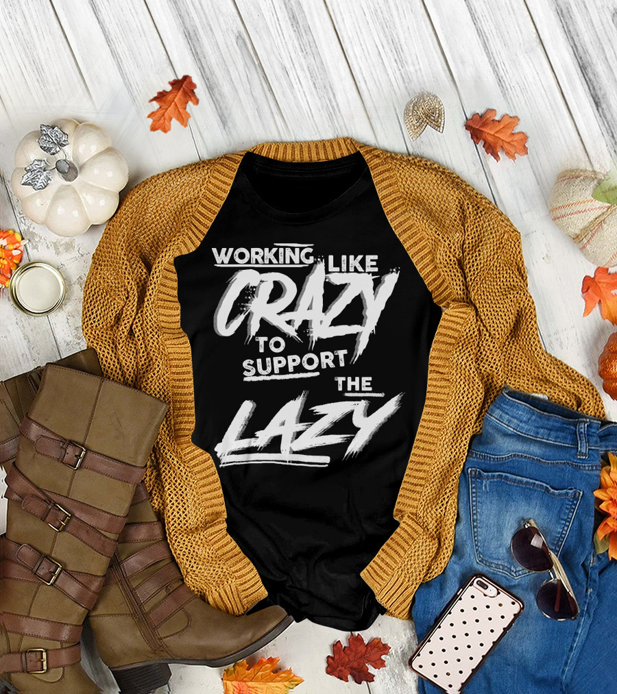 Working Like Crazy To Support The Lazy Textual T-Shirt