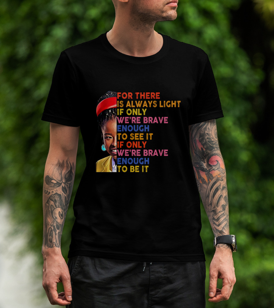 For There Is Always Light If Only We're Brave Enough To See It If Only We're Brave Enough To Be It T-Shirt
