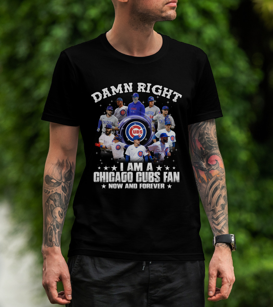 Damn Right I Am A Chicago Cubs Fan Now And Forever Cubs Players T-Shirt