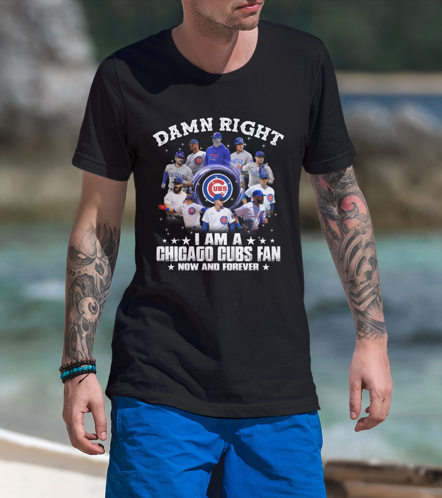 Damn Right I Am A Chicago Cubs Fan Now And Forever Cubs Players T-Shirt
